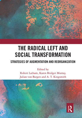 The Radical Left and Social Transformation: Strategies of Augmentation and Reorganization - Latham, Robert (Editor), and Murray, Karen Bridget (Editor), and von Bargen, Julian (Editor)