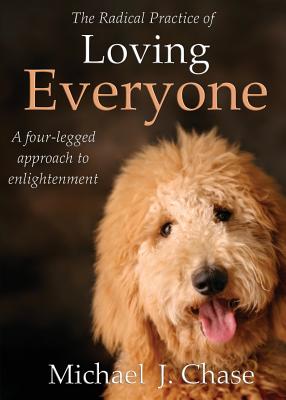 The Radical Practice of Loving Everyone: A Four-Legged Approach to Enlightenment - Chase, Michael J.