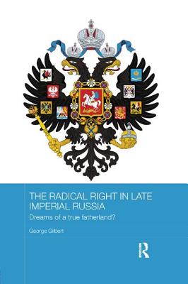 The Radical Right in Late Imperial Russia: Dreams of a True Fatherland? - Gilbert, George