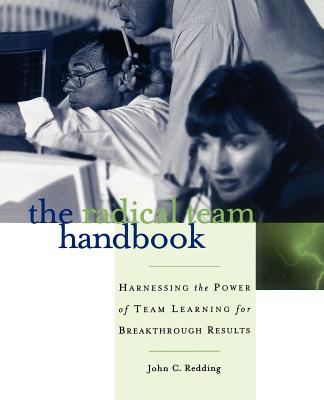 The Radical Team Handbook: Harnessing the Power of Team Learning for Breakthrough Results - Redding, John C