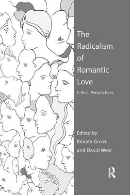 The Radicalism of Romantic Love: Critical Perspectives - Grossi, Renata (Editor), and West, David (Editor)