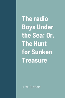 The radio Boys Under the Sea: Or, The Hunt for Sunken Treasure - Duffield, J W