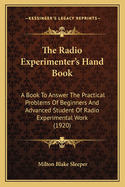 The Radio Experimenter's Hand Book: A Book to Answer the Practical Problems of Beginners and Advanced Student of Radio Experimental Work (1920)