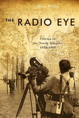 The Radio Eye: Cinema in the North Atlantic, 1958-1988 - White, Jerry