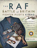 The RAF Battle of Britain Fighter Pilots' Kitbag: The Ultimate Guide to the Uniforms, Arms and Equipment from the Summer of 1940