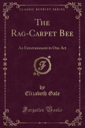 The Rag-Carpet Bee: An Entertainment in One Act (Classic Reprint)