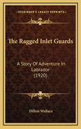 The Ragged Inlet Guards: A Story of Adventure in Labrador (1920)
