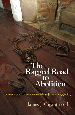The Ragged Road to Abolition: Slavery and Freedom in New Jersey, 1775-1865 - II, James J. Gigantino