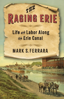 The Raging Erie: Life and Labor Along the Erie Canal - Ferrara, Mark S