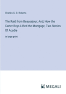 The Raid from Beausejour; And, How the Carter Boys Lifted the Mortgage, Two Stories Of Acadie: in large print