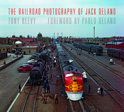 The Railroad Photography of Jack Delano - Reevy, Tony, and Delano, Pablo (Foreword by)
