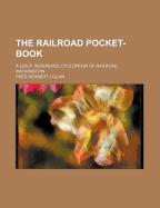 The Railroad Pocket-Book: A Quick Reference Cyclopedia of Railroad Information