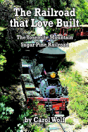 The Railroad that Love Built: The Yosemite Mountain Sugar Pine Railroad