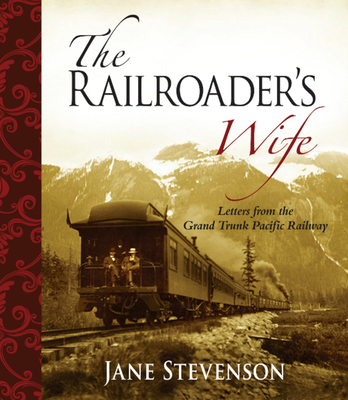 The Railroader's Wife: Letters from the Grand Trunk Pacific Railway - Stevenson, Jane