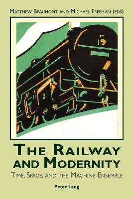 The Railway and Modernity: Time, Space, and the Machine Ensemble - Beaumont, Matthew (Editor), and Freeman, Michael (Editor)