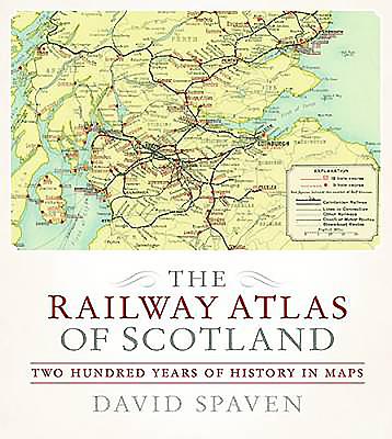 The Railway Atlas of Scotland: Two Hundred Years of History in Maps - Spaven, David