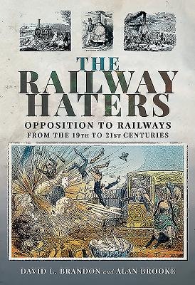 The Railway Haters: Opposition To Railways, From the 19th to 21st Centuries - Brandon, David L., and Brooke, Alan