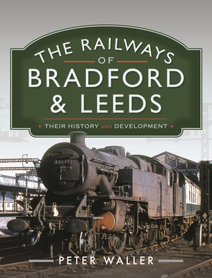 The Railways of Bradford and Leeds: Their History and Development - Waller, Peter