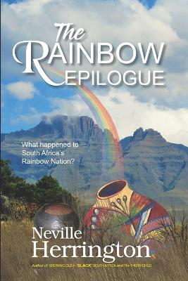 The Rainbow Epilogue: What Happened to South Africa's Rainbow Nation? - Herrington, Neville John, PhD