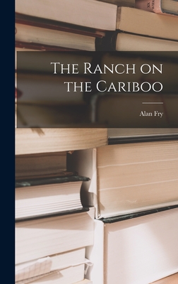 The Ranch on the Cariboo - Fry, Alan
