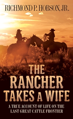 The Rancher Takes a Wife: A True Account of Life on the Last Great Cattle Frontier - Hobson, Richmond P