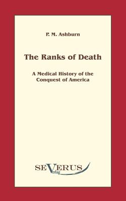 The ranks of death: A Medical History of the Conquest of America - Ashburn, P M