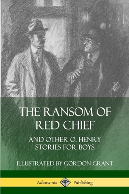 The Ransom of Red Chief: And Other O. Henry Stories for Boys - Henry, O, and Grant, Gordon