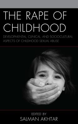 The Rape of Childhood: Developmental, Clinical, and Sociocultural Aspects of Childhood Sexual Abuse - Akhtar, Salman (Editor), and Barrett, Thomas (Contributions by), and Blue, Shawn (Contributions by)