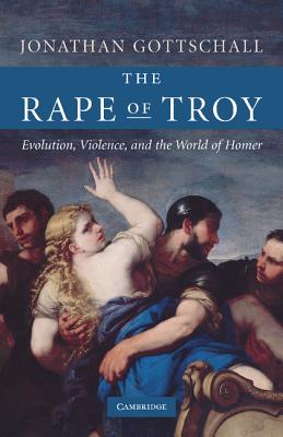 The Rape of Troy: Evolution, Violence, and the World of Homer - Gottschall, Jonathan