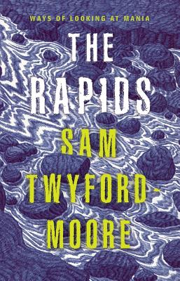 The Rapids: Ways of Looking at Mania - Twyford-Moore, Sam