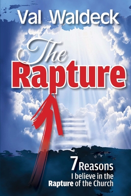 The Rapture: 7 Reasons I Believe in the Rapture of the Church - Waldeck, Val a