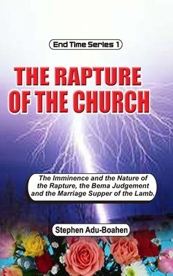 The Rapture of the Church: The imminence and nature of the rapture, the Bema Judgment and the Marriage Supper of the Lamb - Adu-Boahen, Stephen