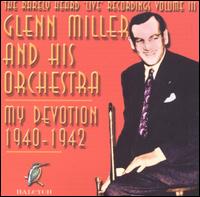 The Rarely Heard 'Live' Recordings of Glenn Miller & His Orchestra, Vol. 3: My Devotion - Glenn Miller & His Orchestra