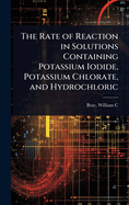 The Rate of Reaction in Solutions Containing Potassium Iodide, Potassium Chlorate, and Hydrochloric