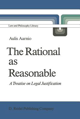 The Rational as Reasonable: A Treatise on Legal Justification - Aarnio, Aulis