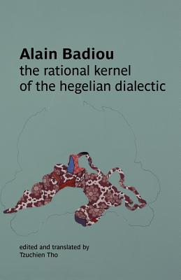 The Rational Kernel of the Hegelian Dialectic - Badiou, Alain, and Tho, Tzuchien (Translated by)
