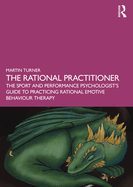 The Rational Practitioner: The Sport and Performance Psychologist's Guide to Practicing Rational Emotive Behaviour Therapy