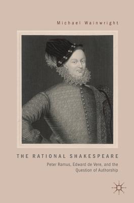 The Rational Shakespeare: Peter Ramus, Edward de Vere, and the Question of Authorship - Wainwright, Michael