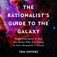 The Rationalist's Guide to the Galaxy: Superintelligent AI and the Geeks Who Are Trying to Save Humanity's Future