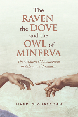 The Raven, the Dove, and the Owl of Minerva: The Creation of Humankind in Athens and Jerusalem - Glouberman, Mark