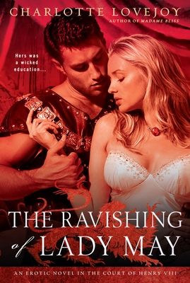 The Ravishing of Lady May: An Erotic Novel in the Court of Henry VIII - Lovejoy, Charlotte