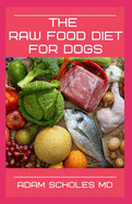 The Raw Food Diet for Dogs: All You Need To Know About Raw Food Diet for Dogs