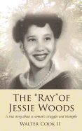 The "Ray" of Jessie Woods: A true story about a woman's struggles and triumphs.