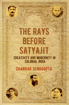 The Rays Before Satyajit: Creativity and Modernity in Colonial India - Sengoopta, Chandak