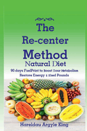 The Re-Center Method Natural Diet: 90 Days Fuelprint to Boost Your Metabolism Restore Energy & Shed Pounds (Getting Started-Motivation, Diet & Cookbook)