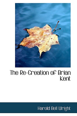 The Re-Creation of Brian Kent - Wright, Harold Bell