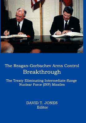 The Reagan-Gorbachev Arms Control Breakthrough: The Treaty Eliminating Intermediate-Range Nuclear Force (INF) Missiles - Jones, David T (Editor)