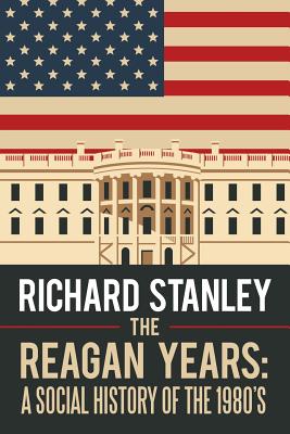 The Reagan Years: A Social History of the 1980's - Stanley, Richard