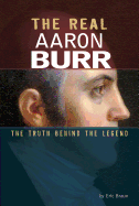The Real Aaron Burr: The Truth Behind the Legend