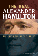 The Real Alexander Hamilton: The Truth Behind the Legend